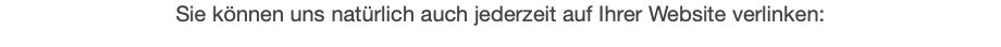 Sie können uns natürlich auch jederzeit auf Ihrer Website verlinken: